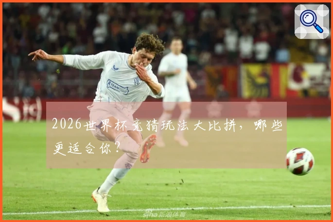 2026世界杯竞猜玩法大比拼，哪些更适合你？