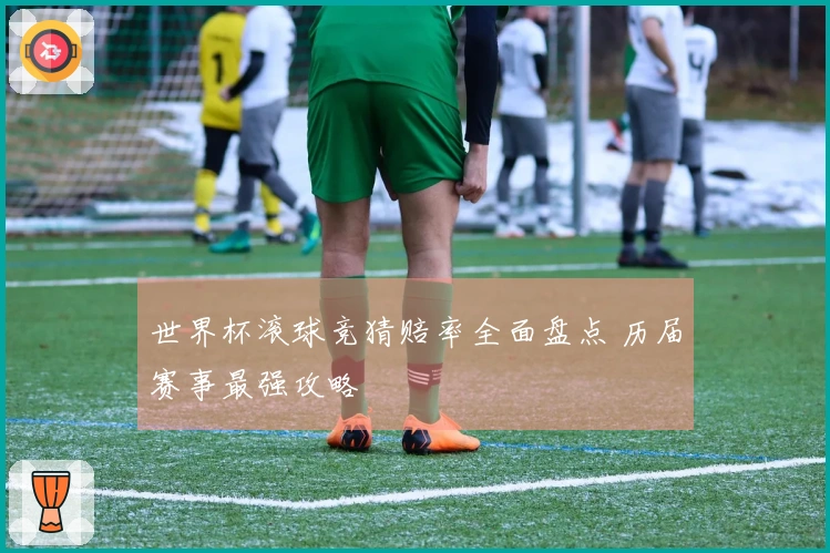 世界杯滚球竞猜赔率全面盘点 历届赛事最强攻略