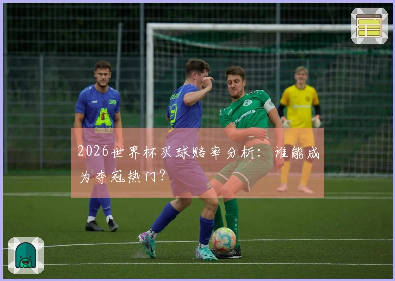 2026世界杯买球赔率分析：谁能成为夺冠热门？