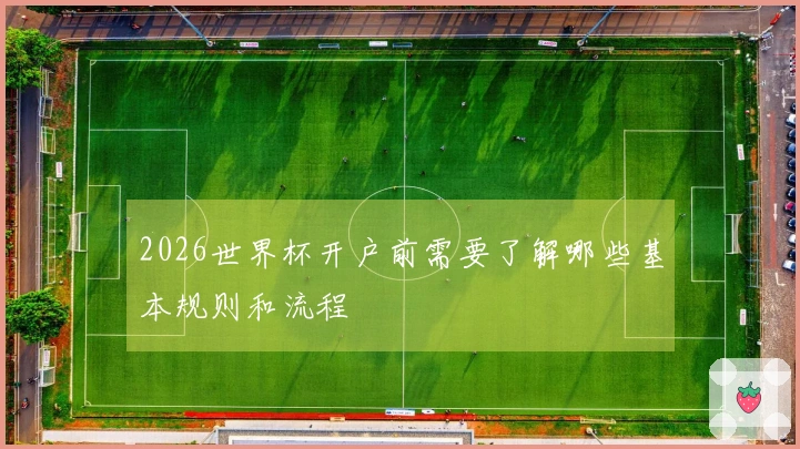 2026世界杯开户前需要了解哪些基本规则和流程