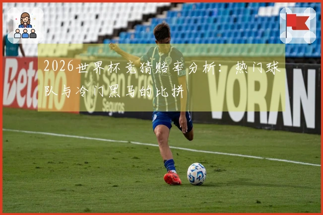 2026世界杯竞猜赔率分析：热门球队与冷门黑马的比拼