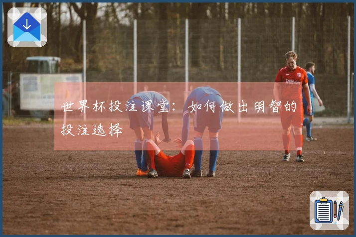 世界杯投注课堂：如何做出明智的投注选择