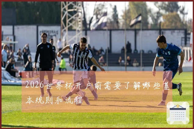 2026世界杯开户前需要了解哪些基本规则和流程