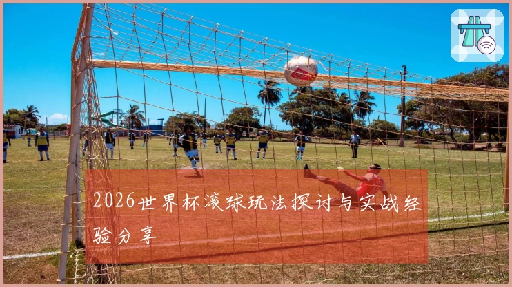 2026世界杯滚球玩法探讨与实战经验分享