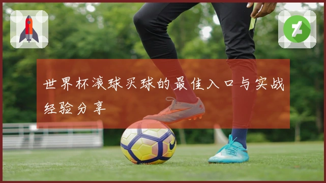 世界杯滚球买球的最佳入口与实战经验分享