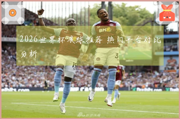 2026世界杯滚球推荐 热门平台对比分析