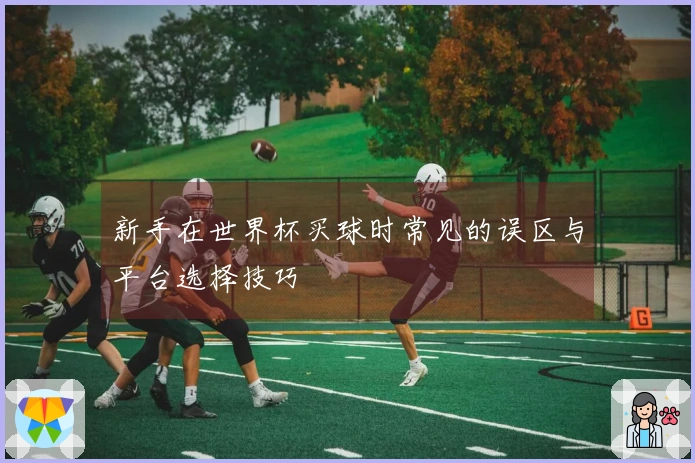 新手在世界杯买球时常见的误区与平台选择技巧